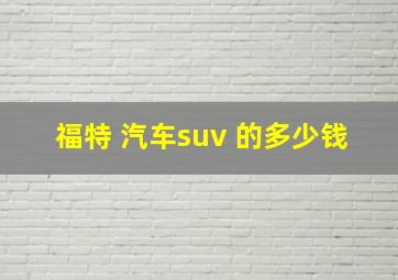 福特 汽车suv 的多少钱